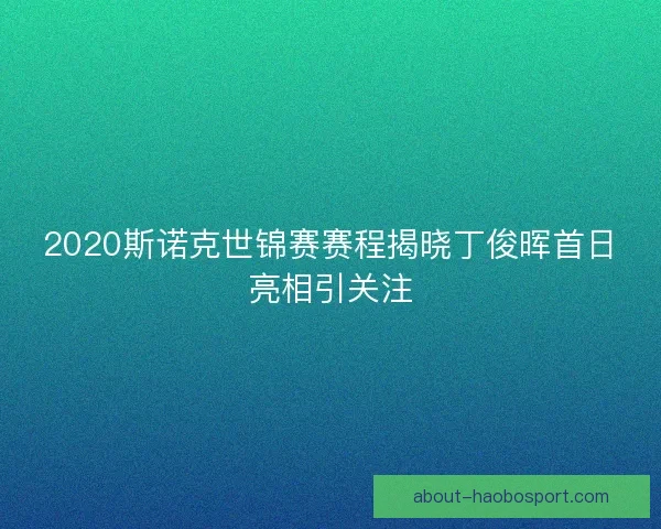 2020斯诺克世锦赛赛程揭晓丁俊晖首日亮相引关注